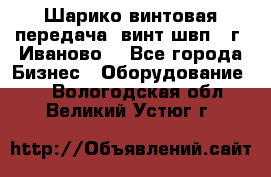 Шарико винтовая передача, винт швп  (г. Иваново) - Все города Бизнес » Оборудование   . Вологодская обл.,Великий Устюг г.